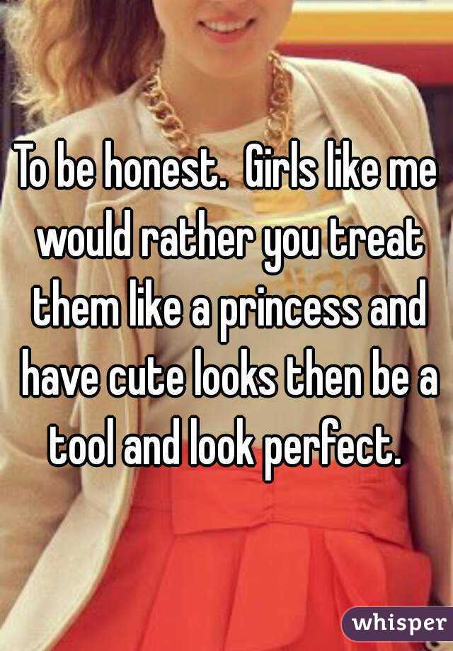 To be honest.  Girls like me would rather you treat them like a princess and have cute looks then be a tool and look perfect. 