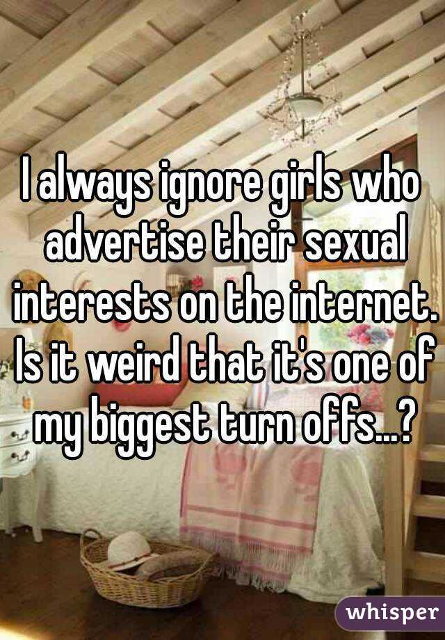 I always ignore girls who advertise their sexual interests on the internet. Is it weird that it's one of my biggest turn offs...?