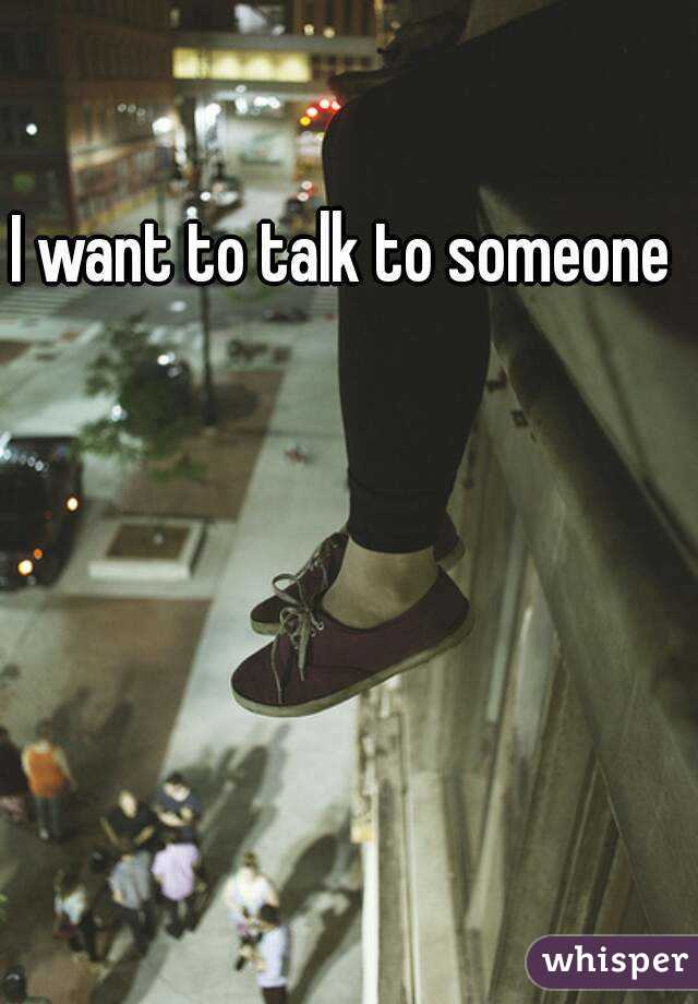 I want to talk to someone 