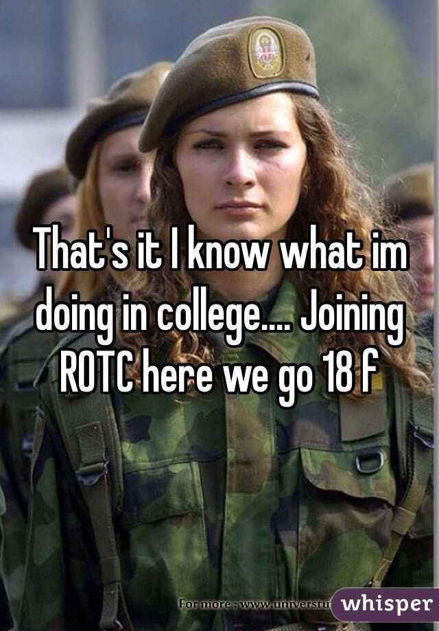 That's it I know what im doing in college.... Joining ROTC here we go 18 f 