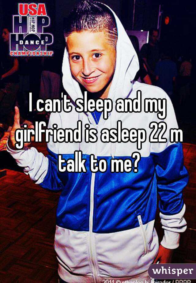 I can't sleep and my girlfriend is asleep 22 m talk to me?