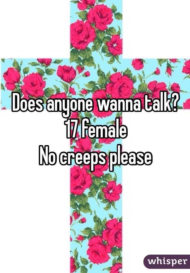 Does anyone wanna talk? 
17 female 
No creeps please 