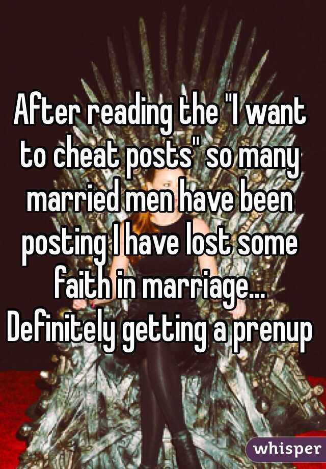 After reading the "I want to cheat posts" so many married men have been posting I have lost some faith in marriage... Definitely getting a prenup 