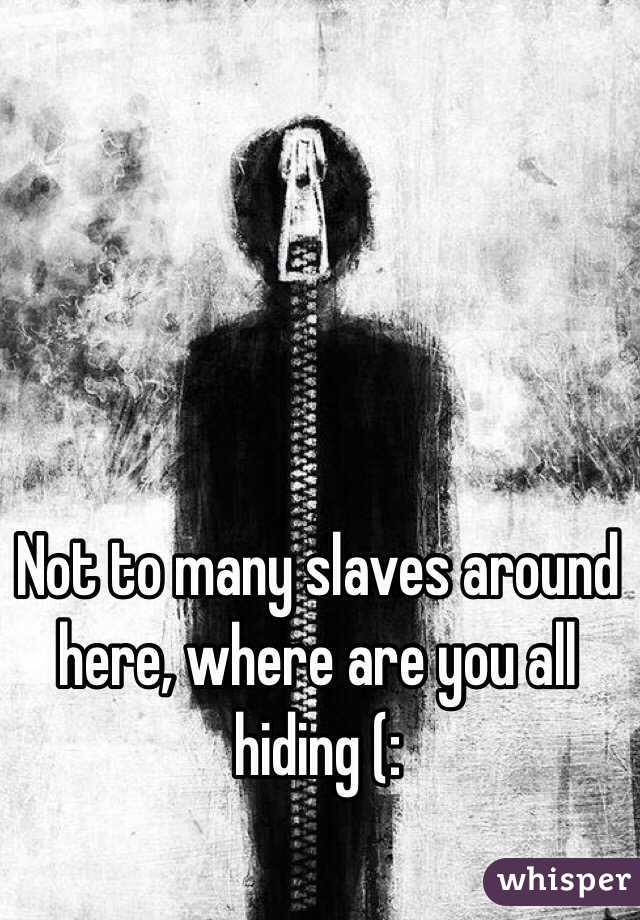 Not to many slaves around here, where are you all hiding (: