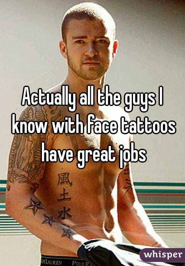 Actually all the guys I know with face tattoos have great jobs