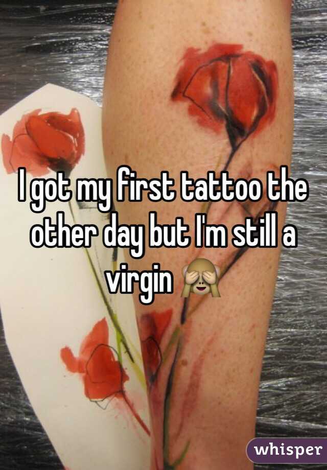 I got my first tattoo the other day but I'm still a virgin 🙈