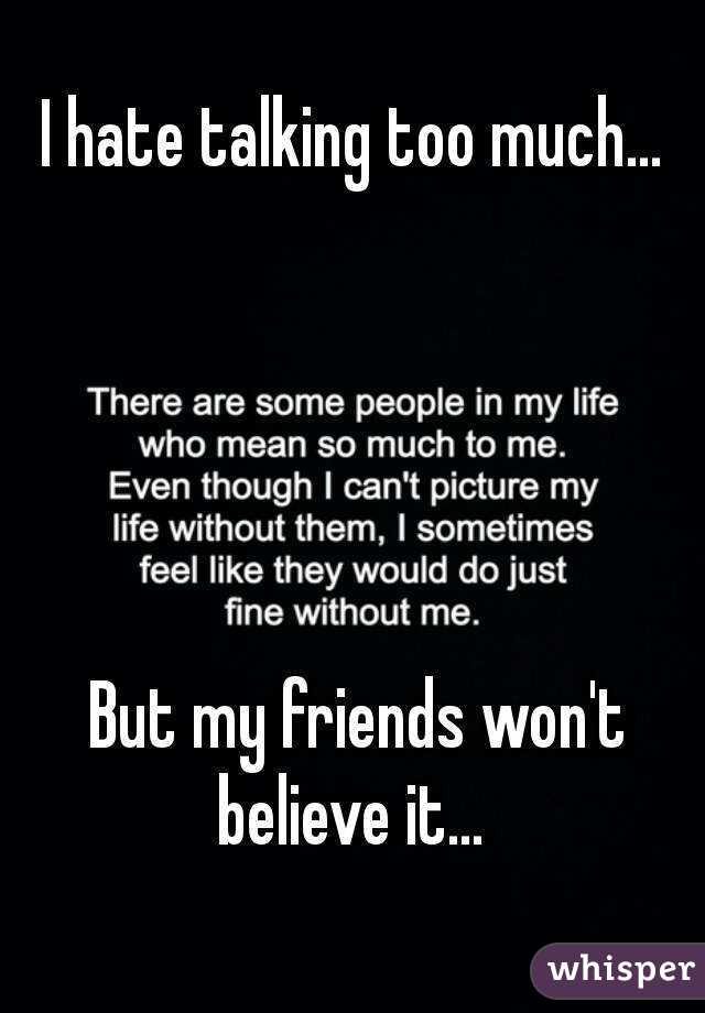 I hate talking too much...





 But my friends won't believe it... 