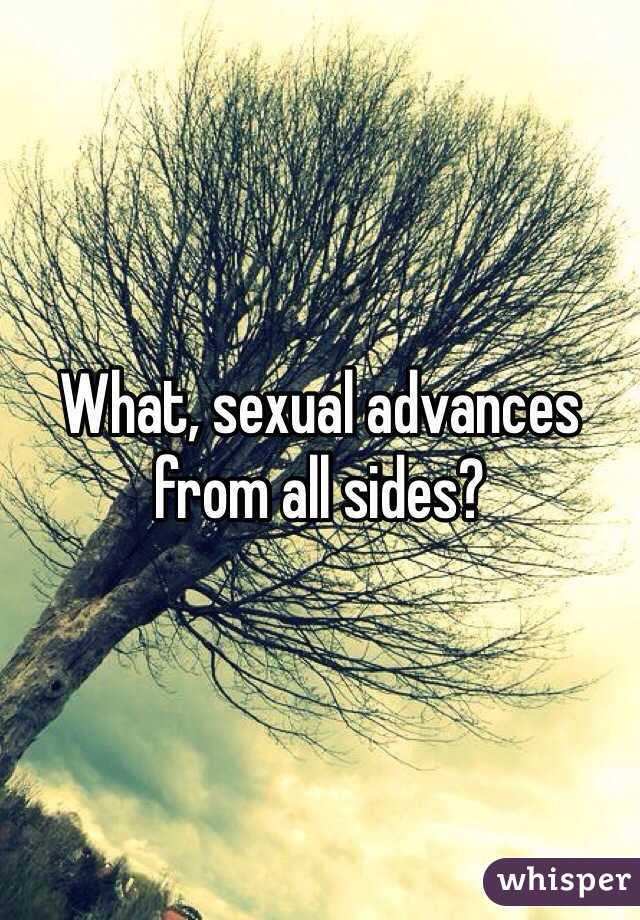 What, sexual advances from all sides?