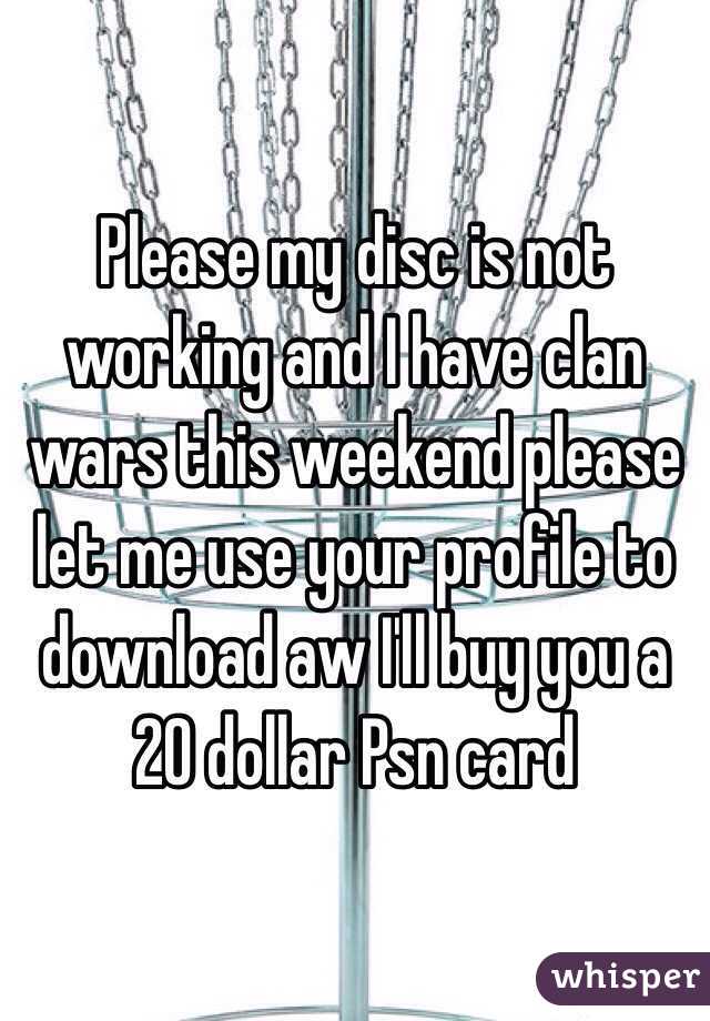 Please my disc is not working and I have clan wars this weekend please let me use your profile to download aw I'll buy you a 20 dollar Psn card