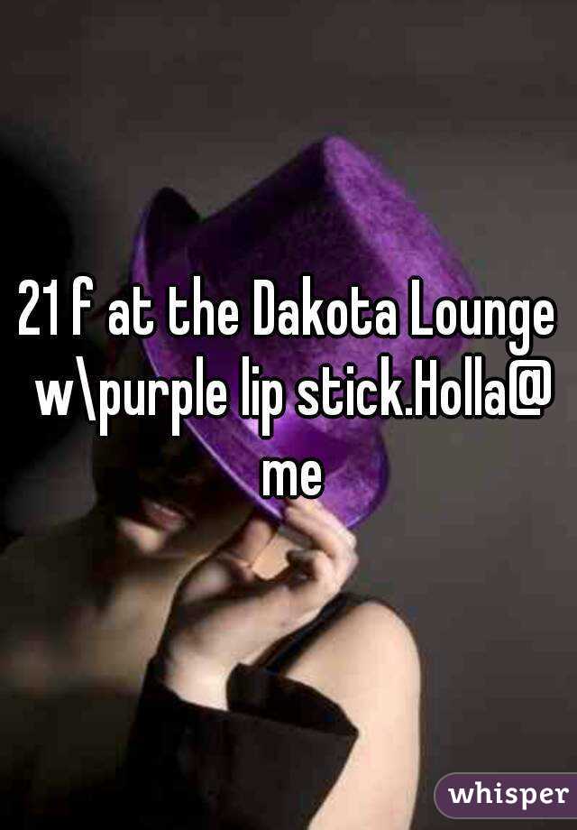 21 f at the Dakota Lounge w\purple lip stick.Holla@ me