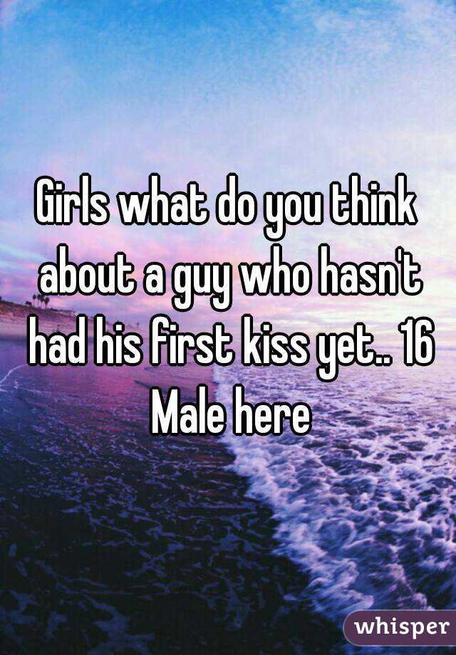 Girls what do you think about a guy who hasn't had his first kiss yet.. 16 Male here