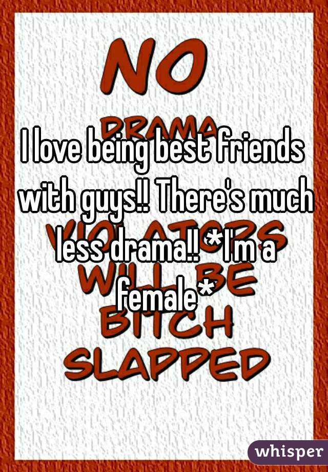 I love being best friends with guys!! There's much less drama!! *I'm a female*