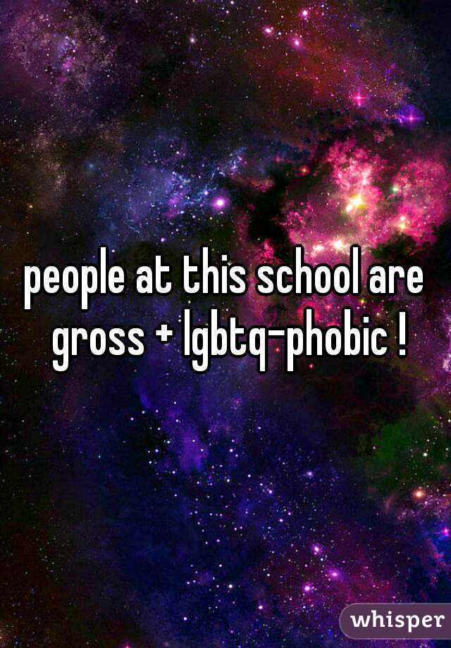 people at this school are gross + lgbtq-phobic !
