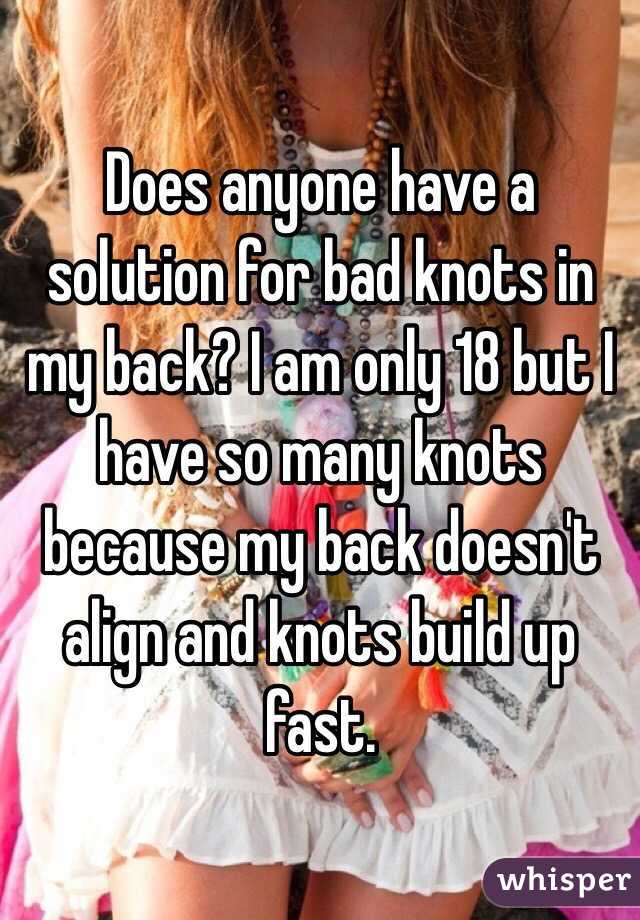 Does anyone have a solution for bad knots in my back? I am only 18 but I have so many knots because my back doesn't align and knots build up fast. 
