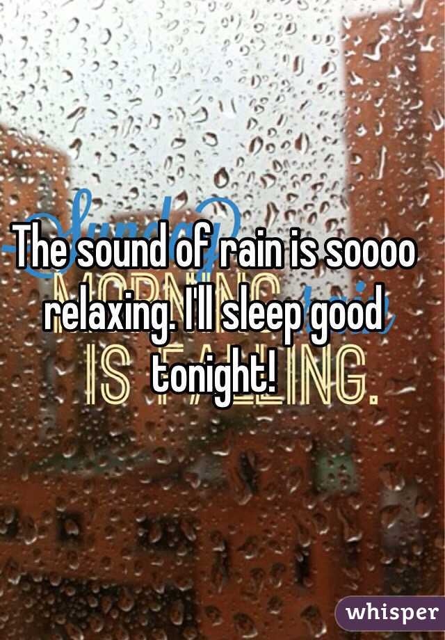 The sound of rain is soooo relaxing. I'll sleep good tonight! 