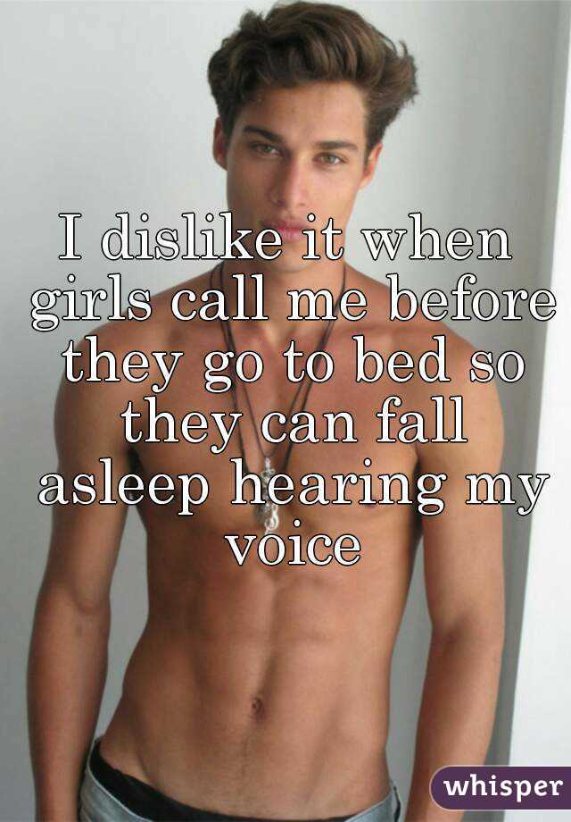 I dislike it when girls call me before they go to bed so they can fall asleep hearing my voice