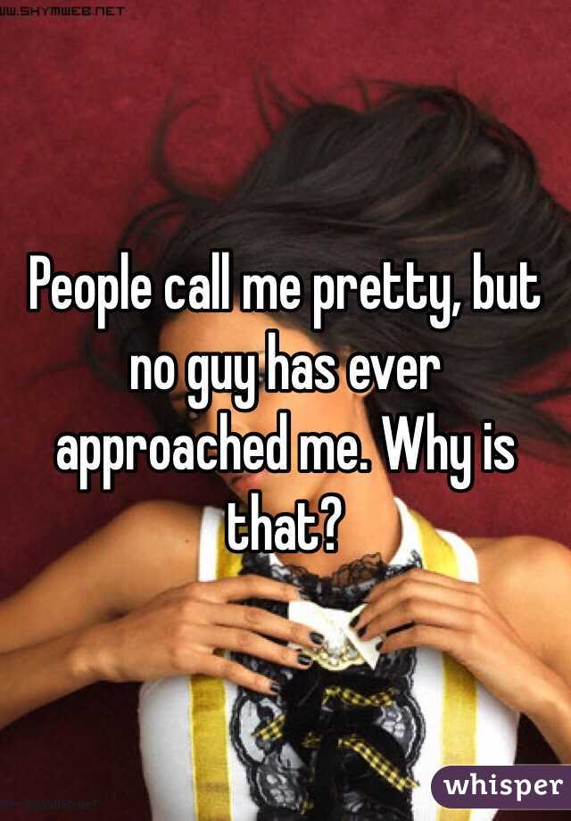 People call me pretty, but no guy has ever approached me. Why is that?