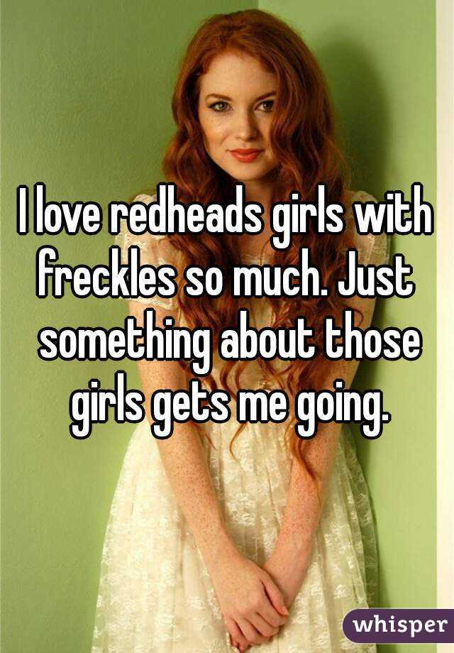 I love redheads girls with freckles so much. Just  something about those girls gets me going.