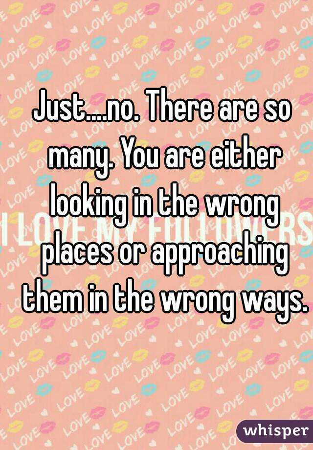 Just....no. There are so many. You are either looking in the wrong places or approaching them in the wrong ways.
