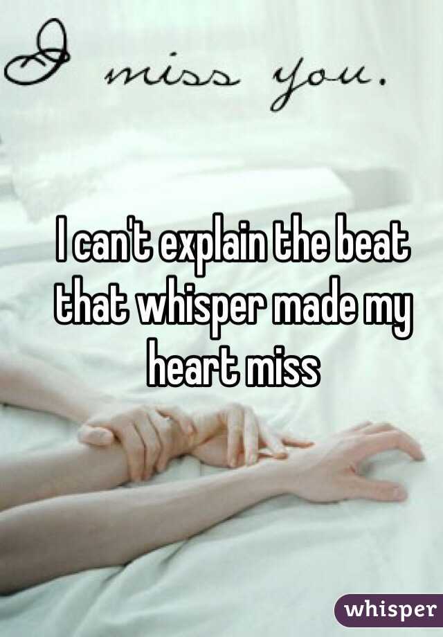 I can't explain the beat that whisper made my heart miss 