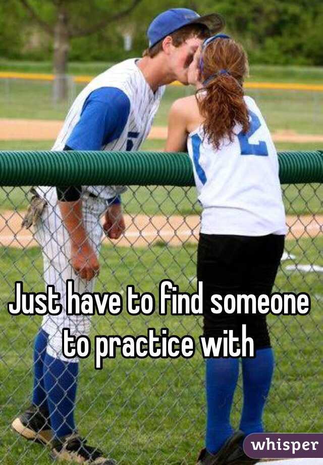 Just have to find someone to practice with 
