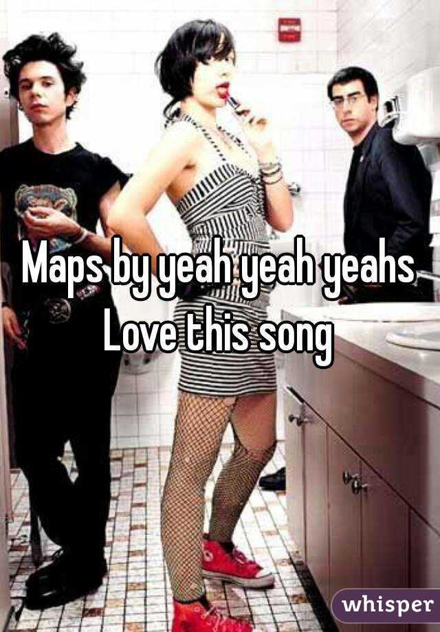 Maps by yeah yeah yeahs
Love this song