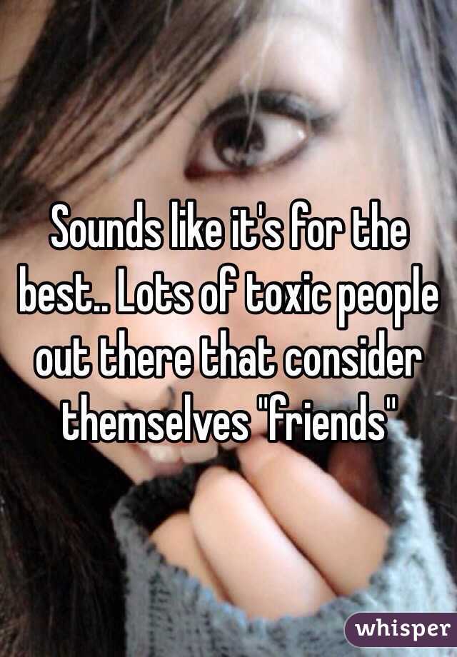 Sounds like it's for the best.. Lots of toxic people out there that consider themselves "friends"