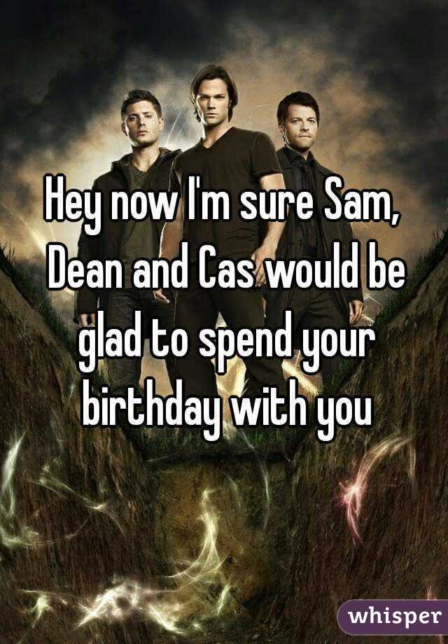 Hey now I'm sure Sam, Dean and Cas would be glad to spend your birthday with you