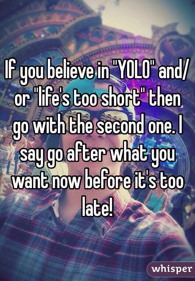 If you believe in "YOLO" and/or "life's too short" then go with the second one. I say go after what you want now before it's too late!