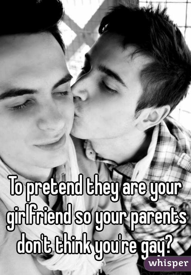 To pretend they are your girlfriend so your parents don't think you're gay? 