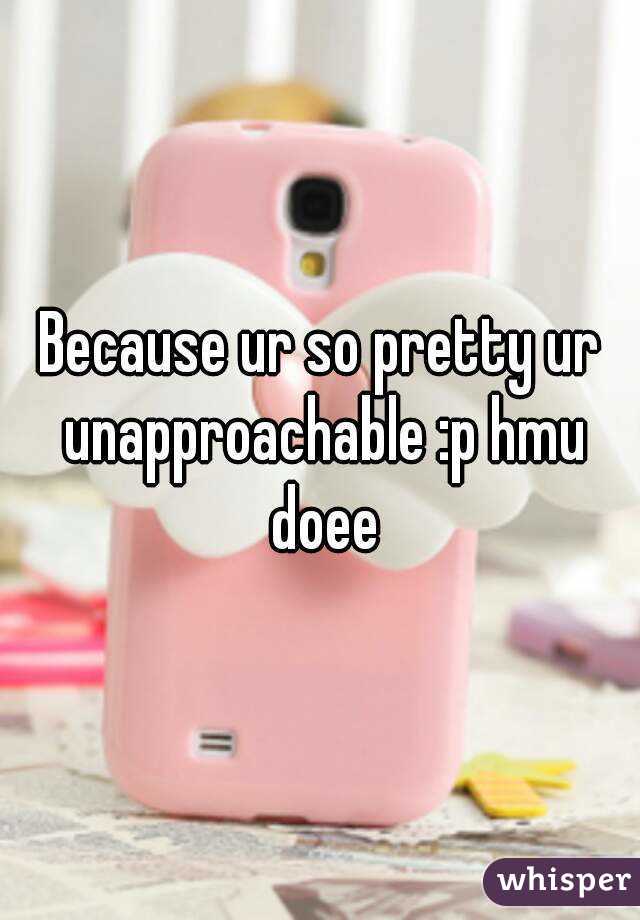 Because ur so pretty ur unapproachable :p hmu doee