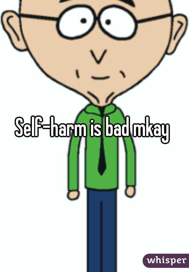 Self-harm is bad mkay 