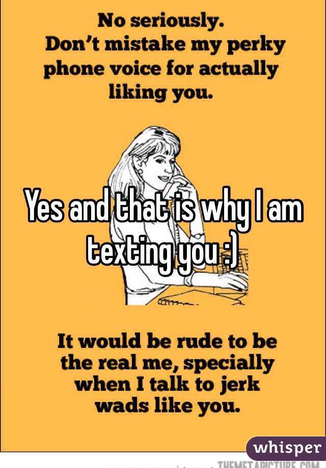 Yes and that is why I am texting you :)
