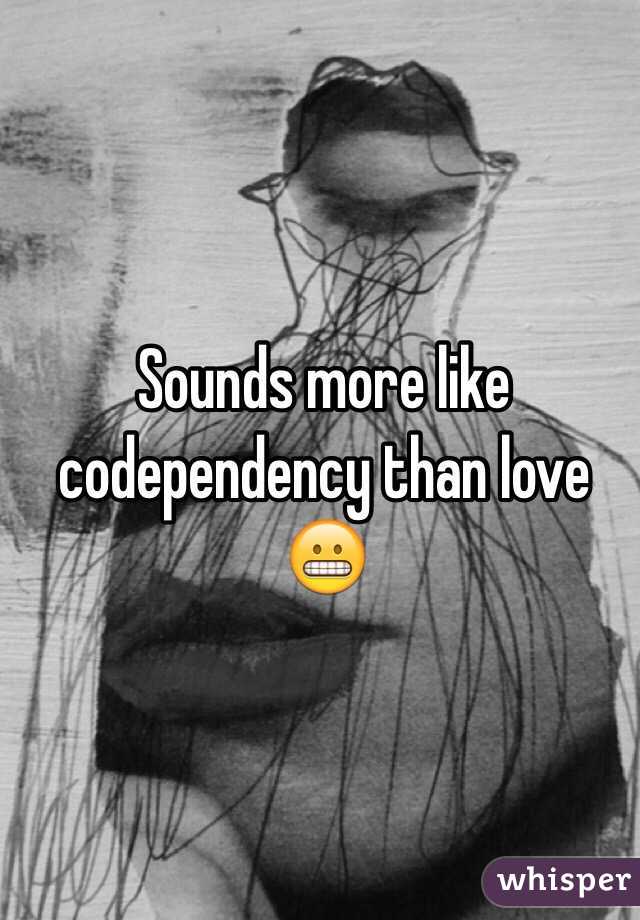 Sounds more like codependency than love 😬