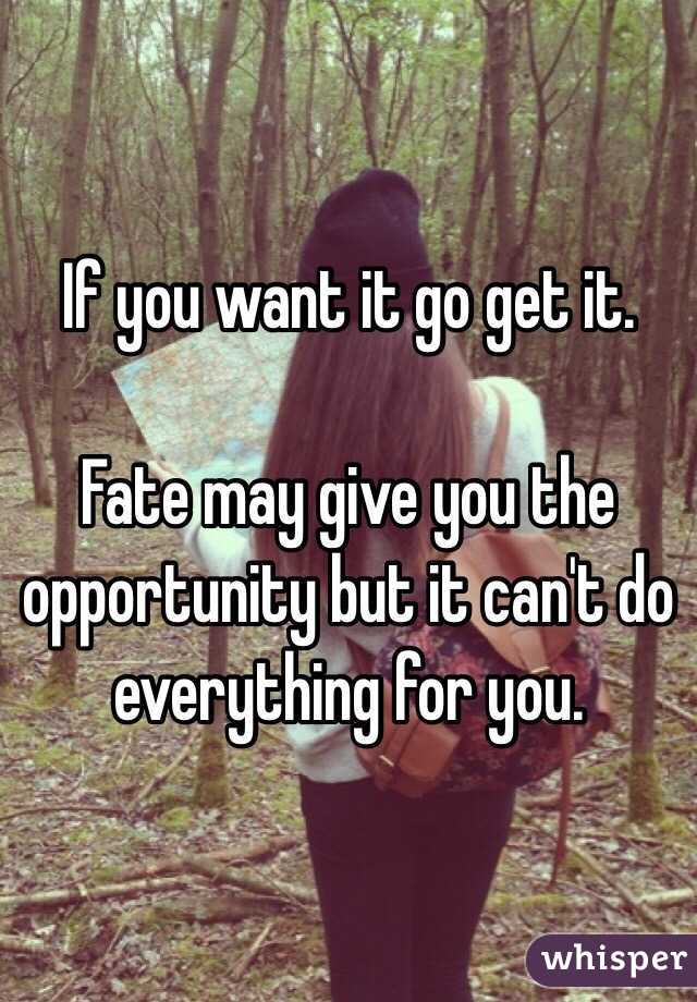 If you want it go get it. 

Fate may give you the opportunity but it can't do everything for you.