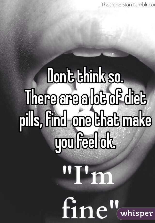 Don't think so.
There are a lot of diet pills, find  one that make you feel ok.