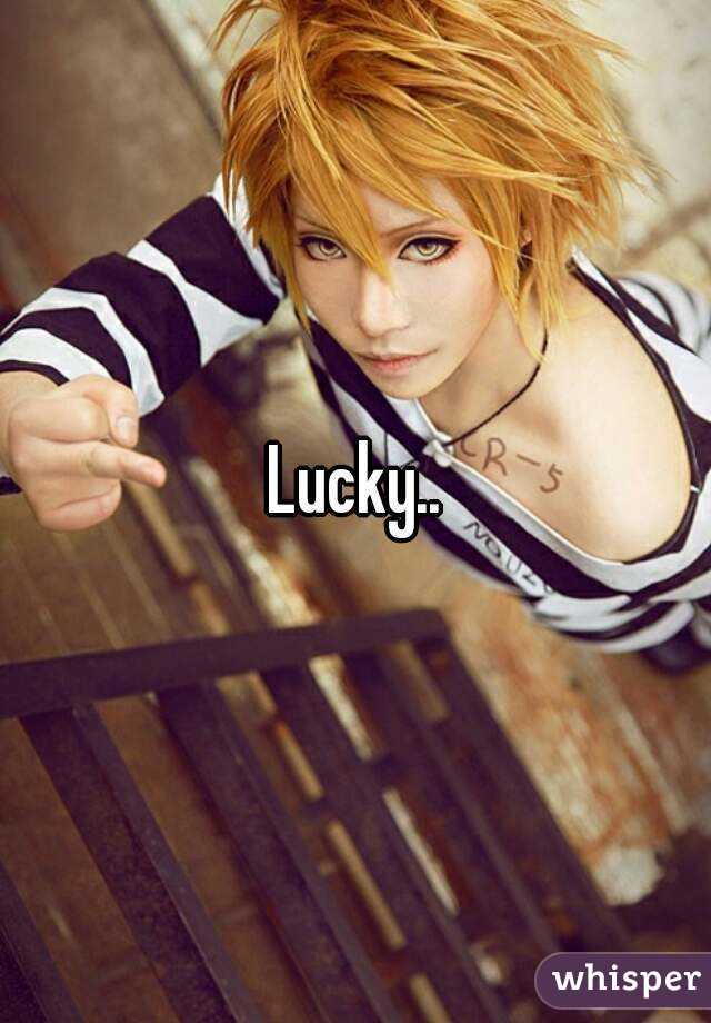 Lucky..
