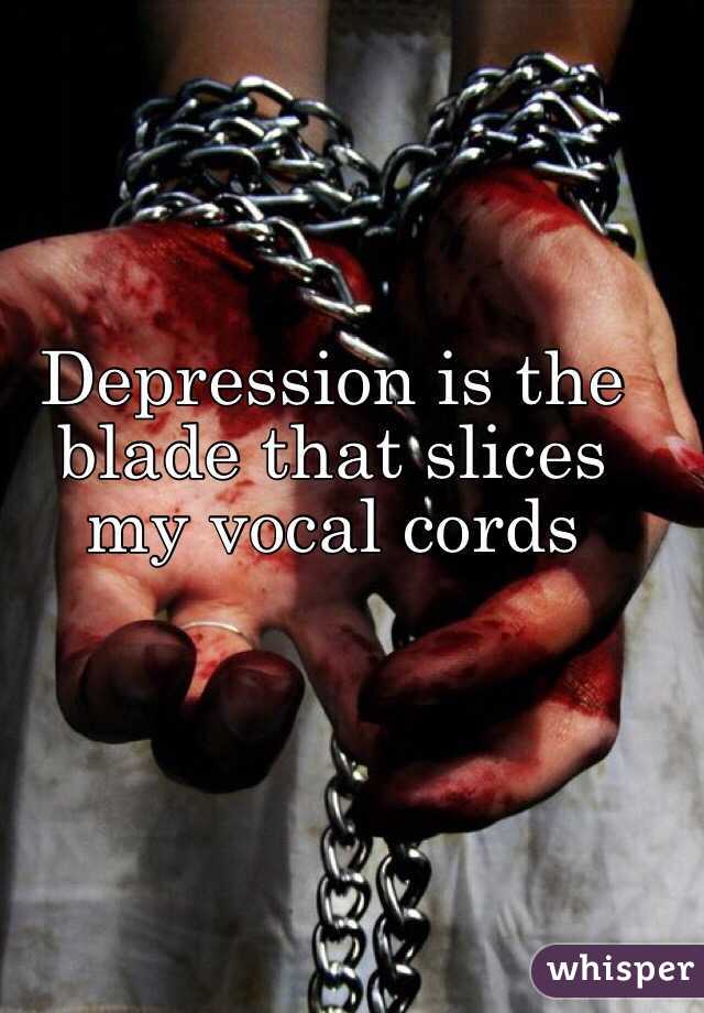 Depression is the blade that slices my vocal cords 