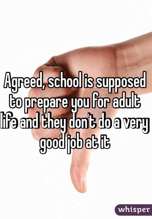 Agreed, school is supposed to prepare you for adult life and they don't do a very good job at it