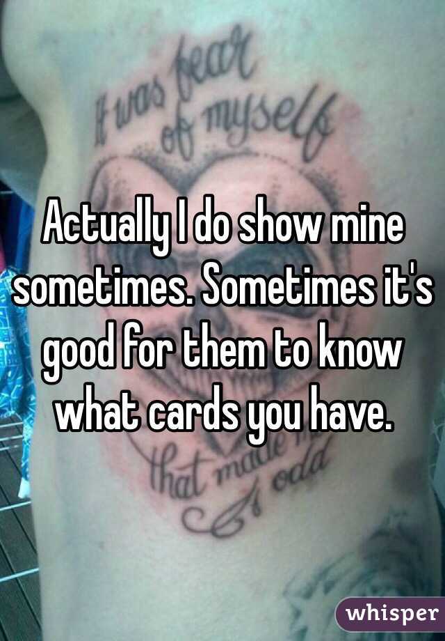 Actually I do show mine sometimes. Sometimes it's good for them to know what cards you have. 