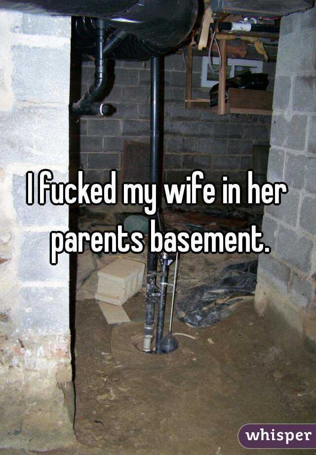 I fucked my wife in her parents basement.