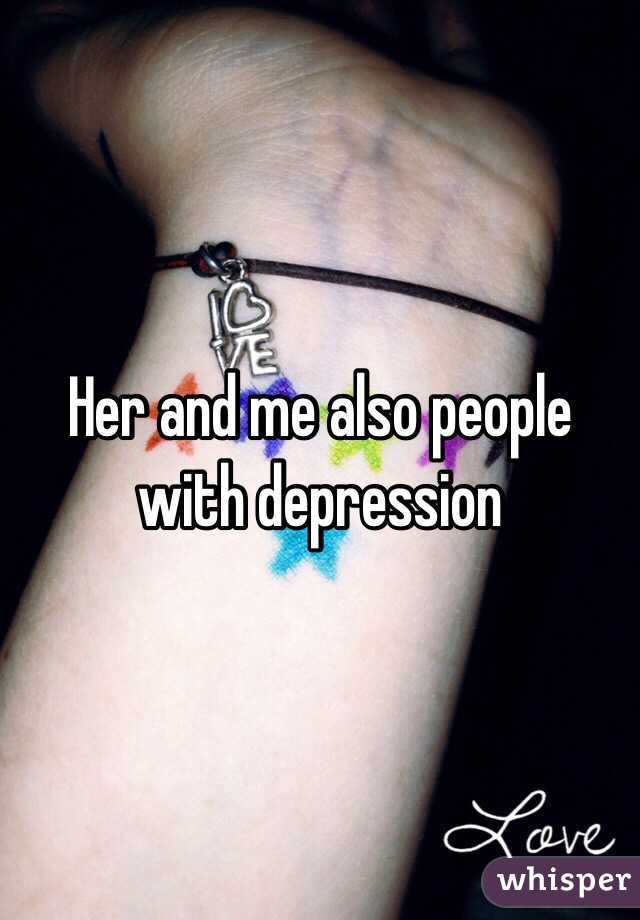 Her and me also people with depression 