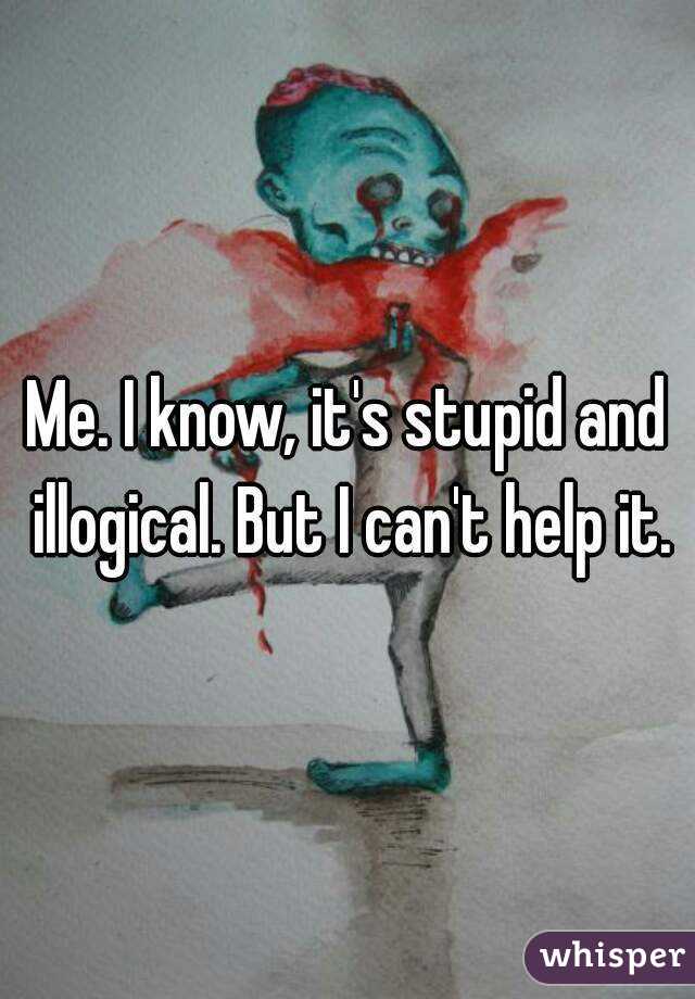 Me. I know, it's stupid and illogical. But I can't help it.