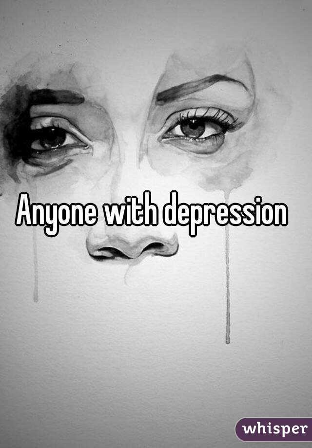 Anyone with depression 
