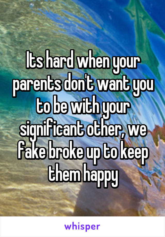 Its hard when your parents don't want you to be with your significant other, we fake broke up to keep them happy