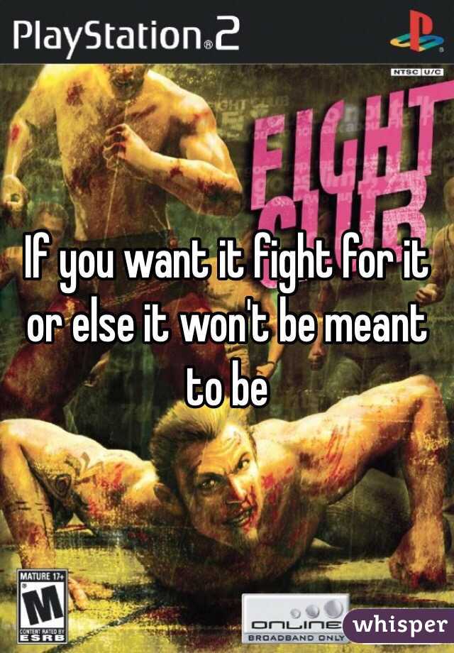If you want it fight for it or else it won't be meant to be 
