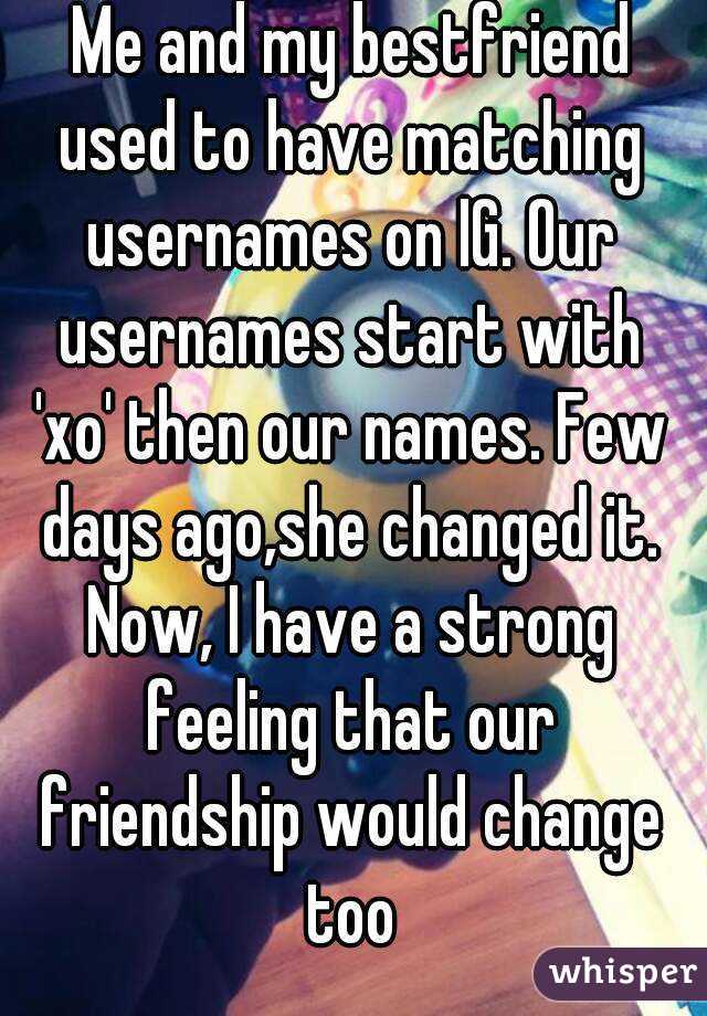 Me and my bestfriend used to have matching usernames on IG. Our usernames start with 'xo' then our names. Few days ago,she changed it. Now, I have a strong feeling that our friendship would change too