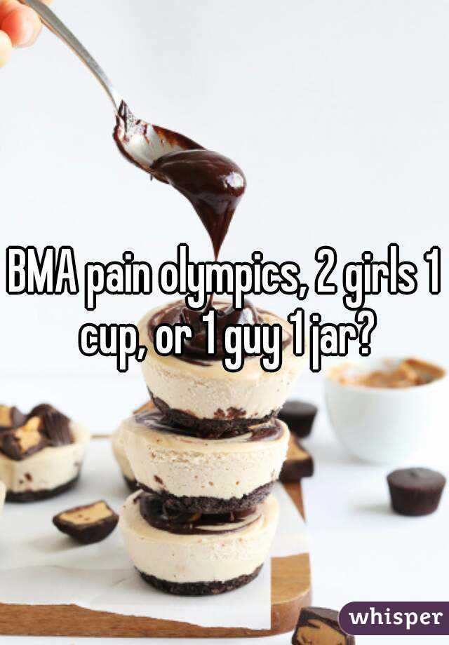 BMA pain olympics, 2 girls 1 cup, or 1 guy 1 jar?