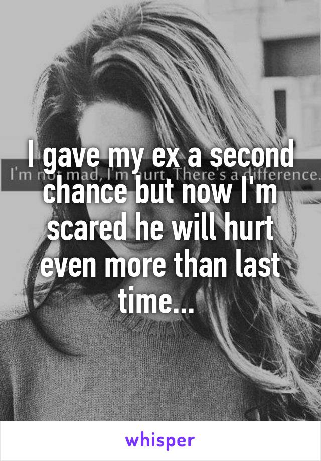 I gave my ex a second chance but now I'm scared he will hurt even more than last time... 