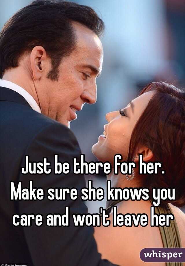 Just be there for her. Make sure she knows you care and won't leave her 